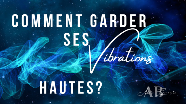 Comment garder ses vibrations hautes ?